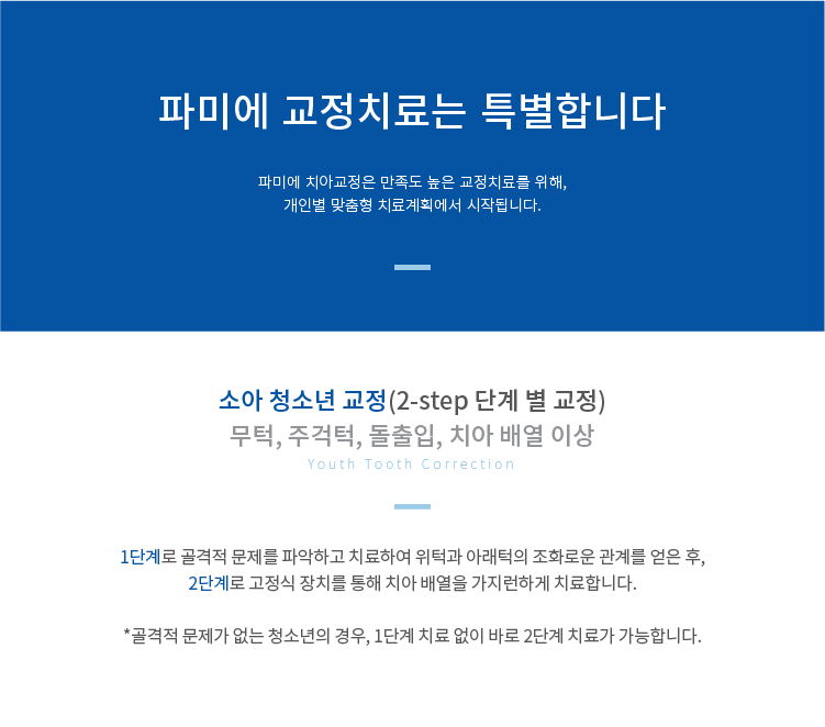 소아-청소년-교정 1단계로-골격적-문제를-파악하고-치료하여-위턱과-아래턱의-조화로운-관계를-얻은-후, 2단계로-고정식-장치를-통해-치아-배열을-가지런하게-치료합니다.